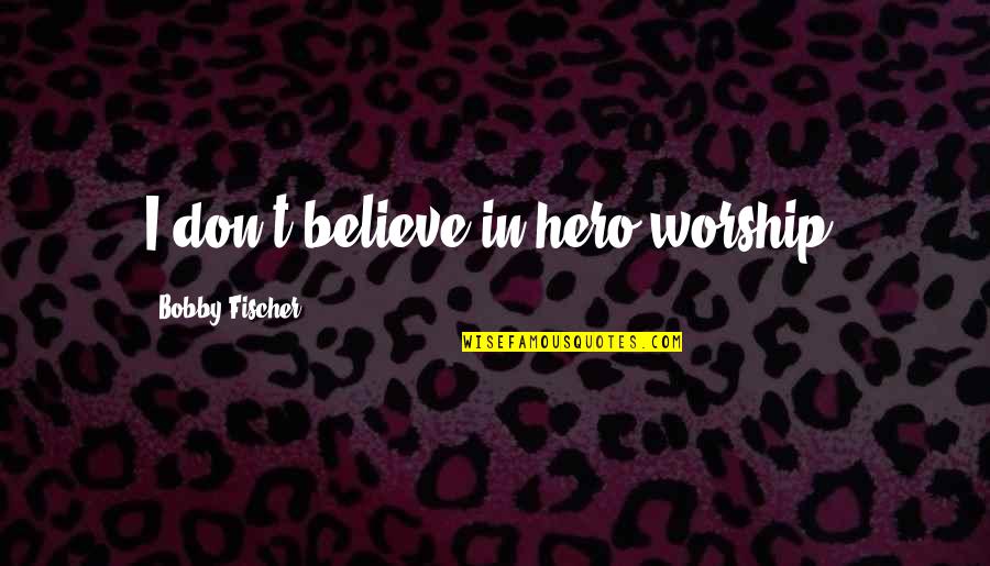 Bobby Quotes By Bobby Fischer: I don't believe in hero worship.