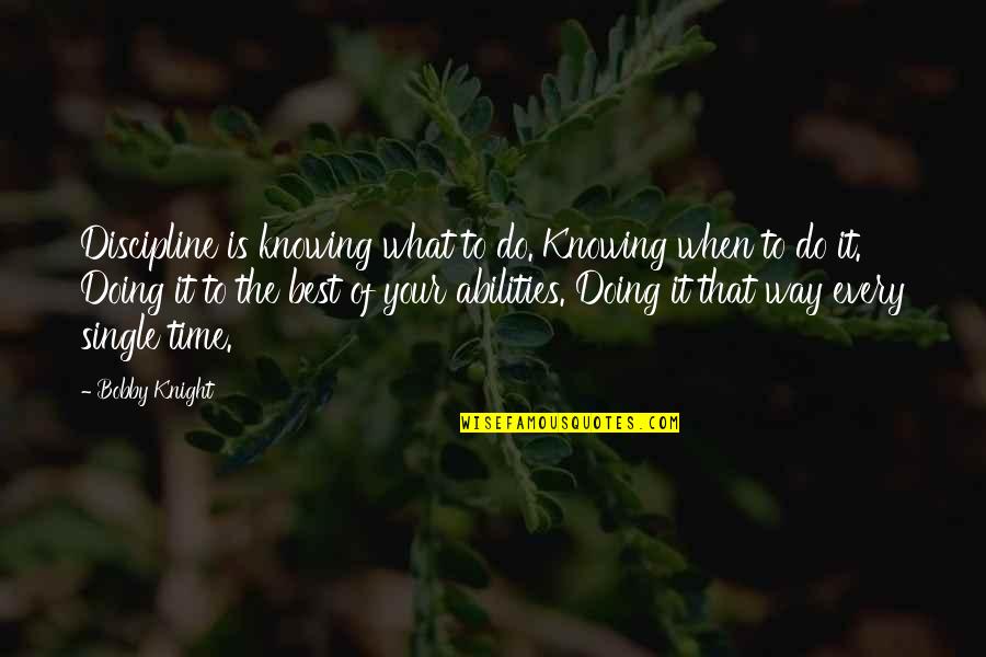 Bobby Quotes By Bobby Knight: Discipline is knowing what to do. Knowing when