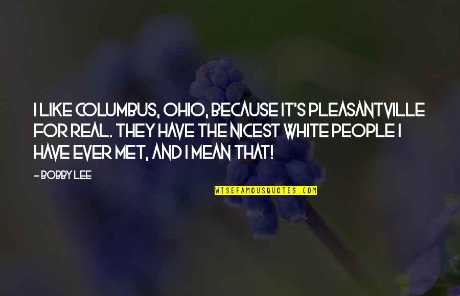 Bobby Quotes By Bobby Lee: I like Columbus, Ohio, because it's Pleasantville for