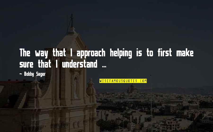 Bobby Quotes By Bobby Sager: The way that I approach helping is to