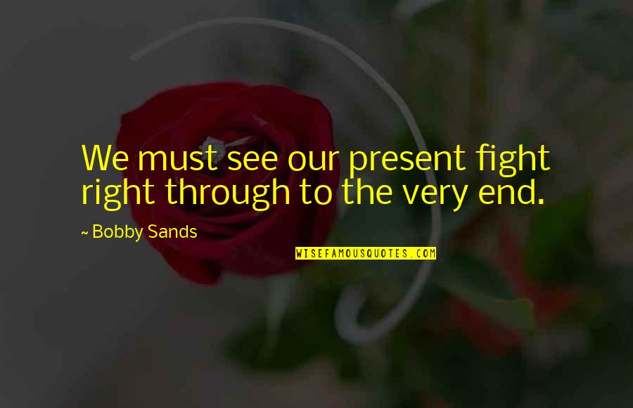 Bobby Quotes By Bobby Sands: We must see our present fight right through