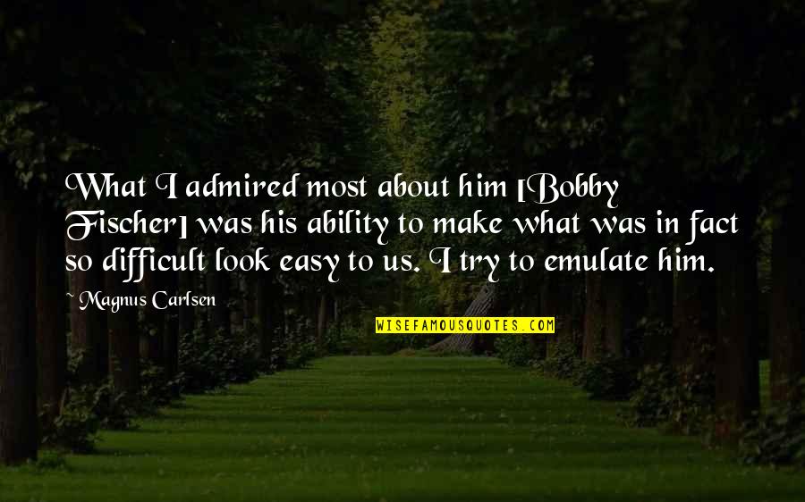 Bobby Quotes By Magnus Carlsen: What I admired most about him [Bobby Fischer]
