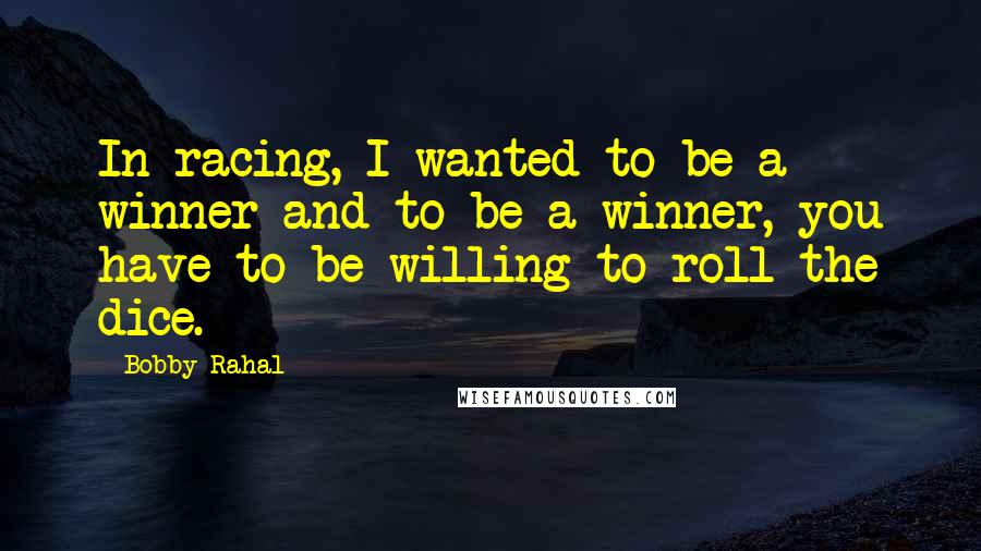 Bobby Rahal quotes: In racing, I wanted to be a winner and to be a winner, you have to be willing to roll the dice. Bobby Rahal quotes: In racing, I wanted to be a winner and to be a winner, you have to be willing to roll the dice.
