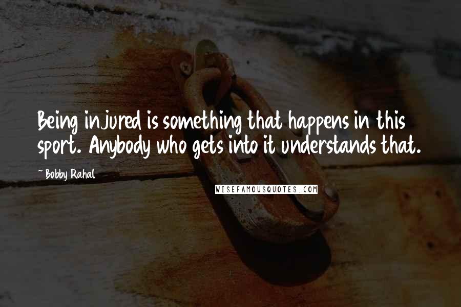 Bobby Rahal quotes: Being injured is something that happens in this sport. Anybody who gets into it understands that.
