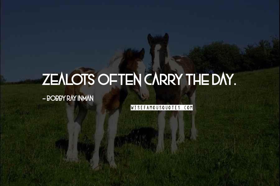 Bobby Ray Inman quotes: Zealots often carry the day.