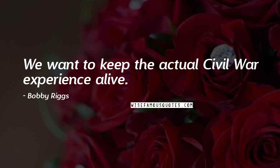 Bobby Riggs quotes: We want to keep the actual Civil War experience alive.