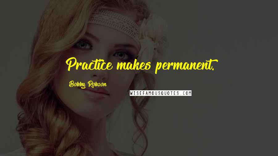 Bobby Robson quotes: Practice makes permanent.