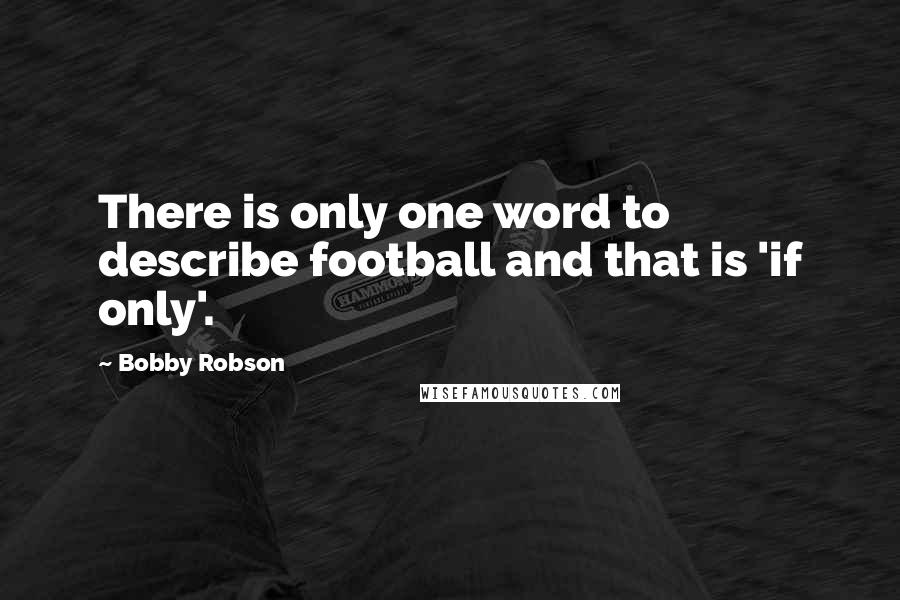 Bobby Robson quotes: There is only one word to describe football and that is 'if only'.