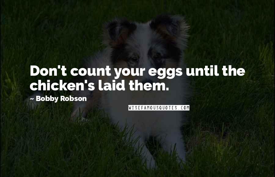 Bobby Robson quotes: Don't count your eggs until the chicken's laid them.