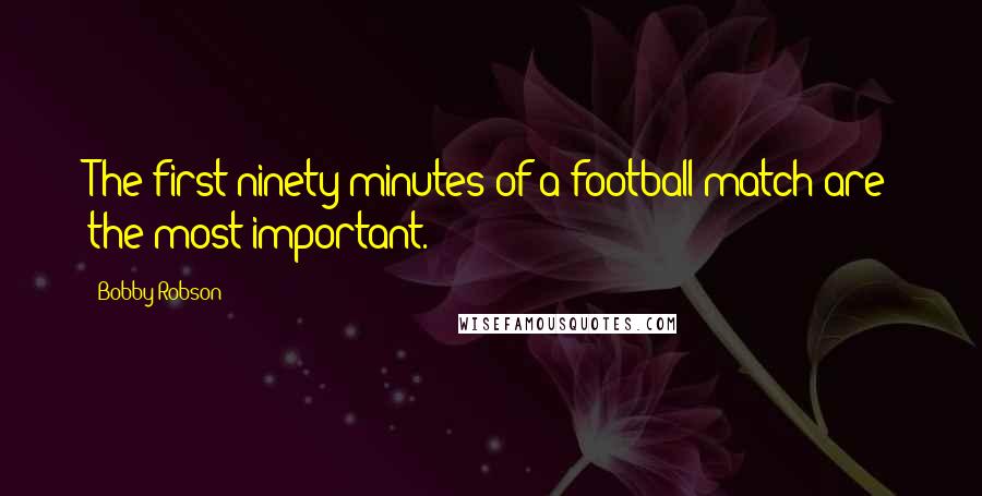 Bobby Robson quotes: The first ninety minutes of a football match are the most important.