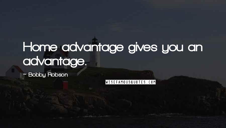 Bobby Robson quotes: Home advantage gives you an advantage.