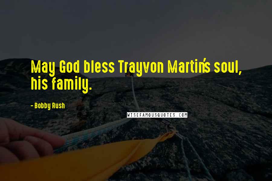 Bobby Rush quotes: May God bless Trayvon Martin's soul, his family.