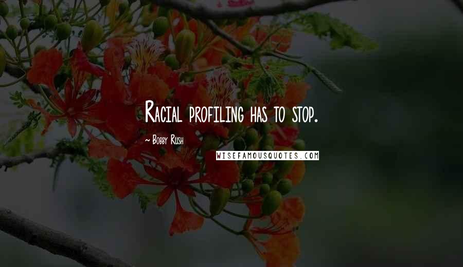 Bobby Rush quotes: Racial profiling has to stop.