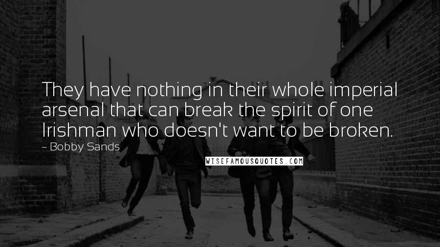 Bobby Sands quotes: They have nothing in their whole imperial arsenal that can break the spirit of one Irishman who doesn't want to be broken.