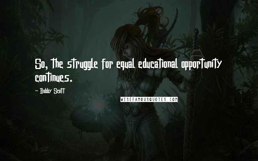 Bobby Scott quotes: So, the struggle for equal educational opportunity continues. Bobby Scott quotes: So, the struggle for equal educational opportunity continues.