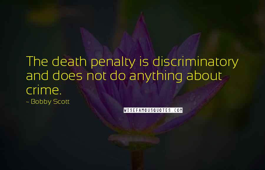 Bobby Scott quotes: The death penalty is discriminatory and does not do anything about crime. Bobby Scott quotes: The death penalty is discriminatory and does not do anything about crime.