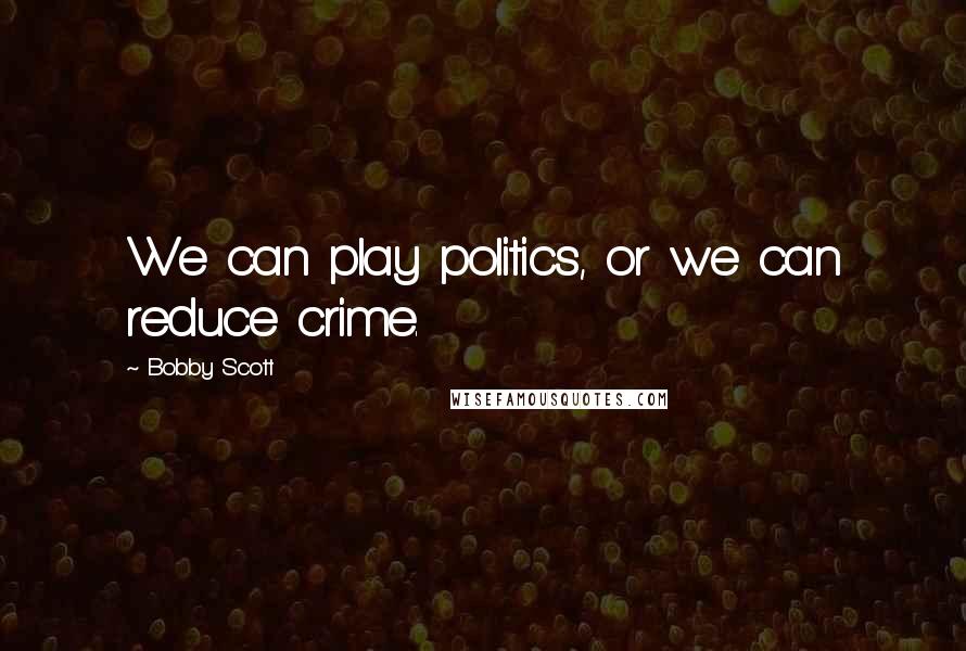 Bobby Scott quotes: We can play politics, or we can reduce crime. Bobby Scott quotes: We can play politics, or we can reduce crime.