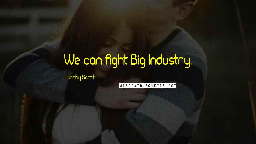 Bobby Scott quotes: We can fight Big Industry.
