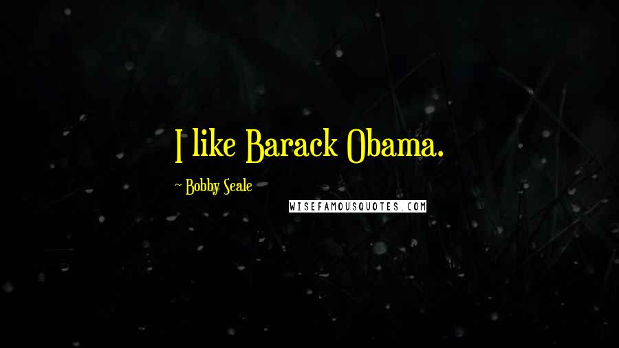 Bobby Seale quotes: I like Barack Obama.