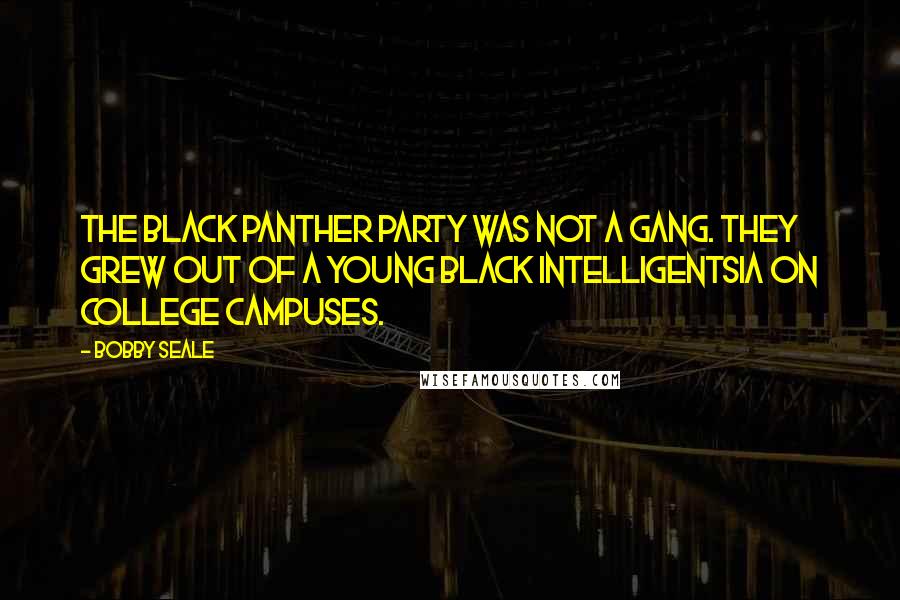 Bobby Seale quotes: The Black Panther Party was not a gang. They grew out of a young black intelligentsia on college campuses.