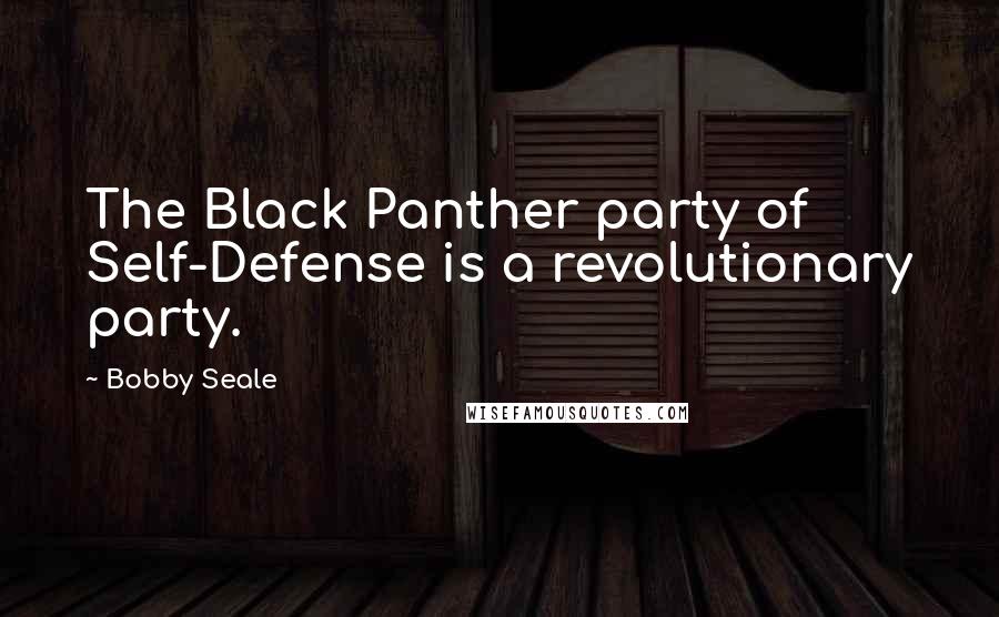 Bobby Seale quotes: The Black Panther party of Self-Defense is a revolutionary party.