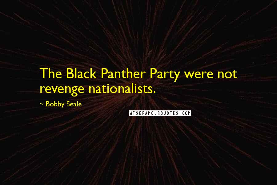 Bobby Seale quotes: The Black Panther Party were not revenge nationalists.