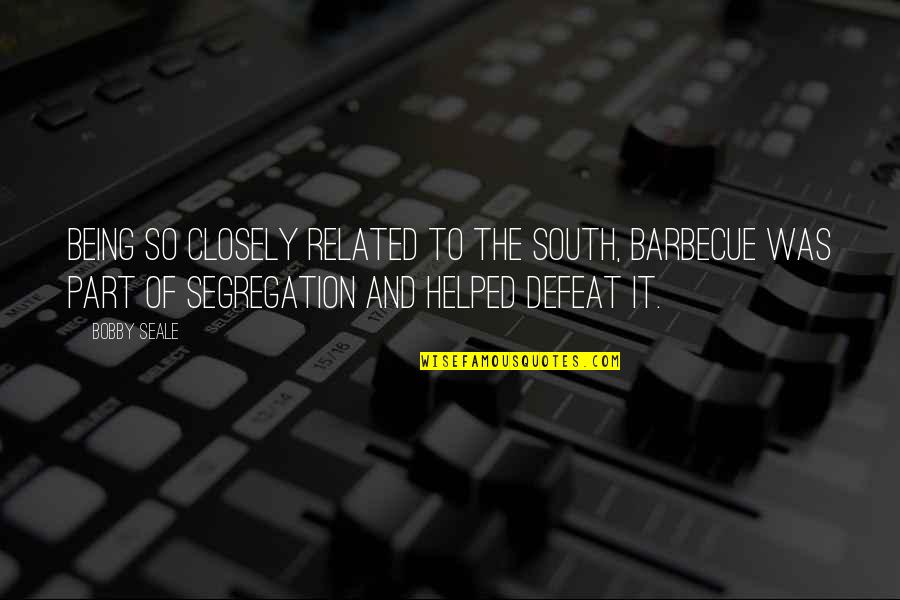 Bobby Seale Quotes By Bobby Seale: Being so closely related to the South, barbecue Bobby Seale Quotes By Bobby Seale: Being so closely related to the South, barbecue