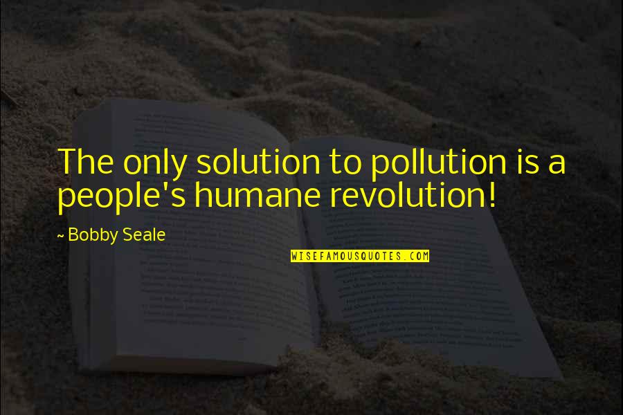 Bobby Seale Quotes By Bobby Seale: The only solution to pollution is a people's