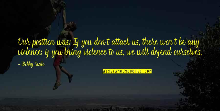 Bobby Seale Quotes By Bobby Seale: Our position was: If you don't attack us, Bobby Seale Quotes By Bobby Seale: Our position was: If you don't attack us,