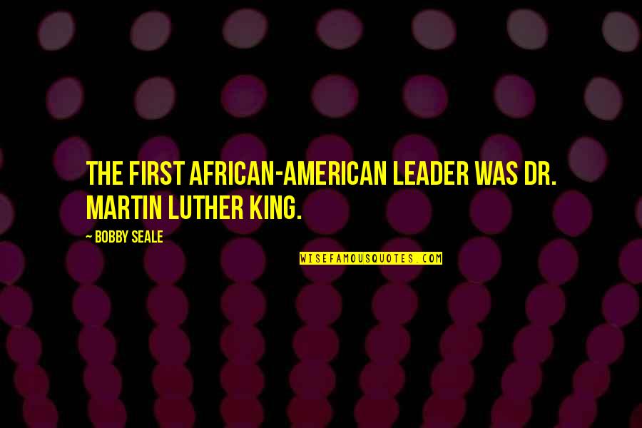 Bobby Seale Quotes By Bobby Seale: The first African-American leader was Dr. Martin Luther