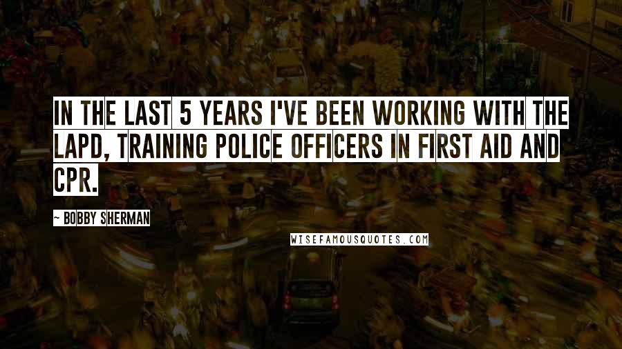 Bobby Sherman quotes: In the last 5 years I've been working with the LAPD, training police officers in first aid and CPR.