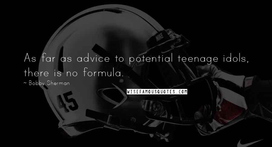 Bobby Sherman quotes: As far as advice to potential teenage idols, there is no formula.