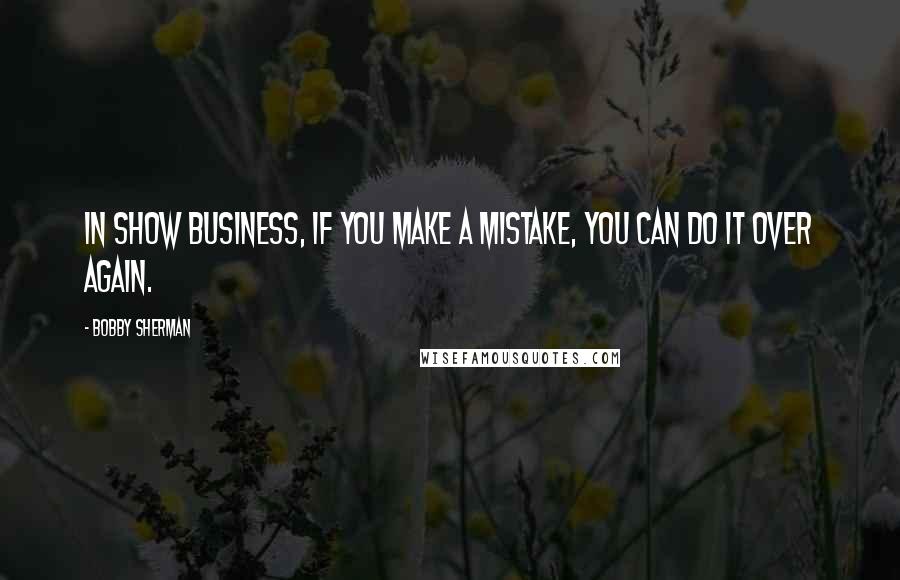 Bobby Sherman quotes: In show business, if you make a mistake, you can do it over again.
