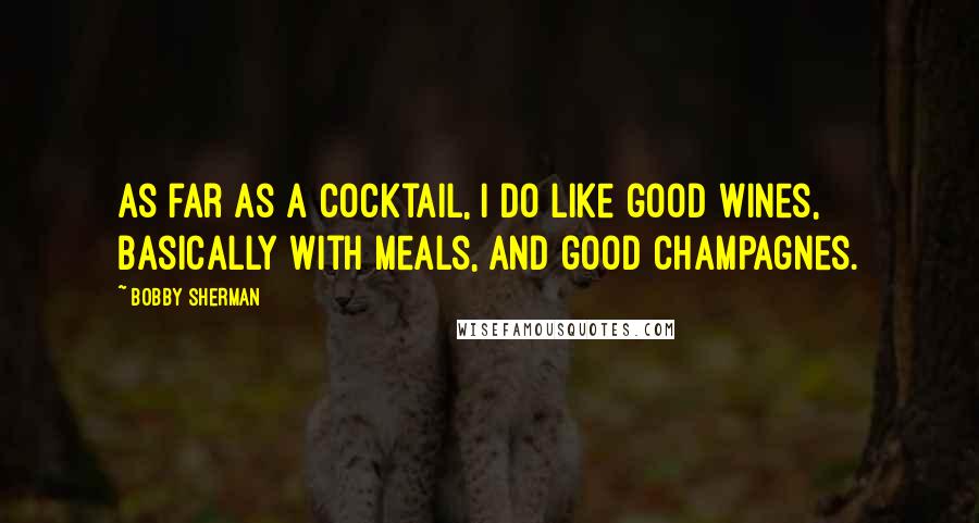 Bobby Sherman quotes: As far as a cocktail, I do like good wines, basically with meals, and good champagnes.
