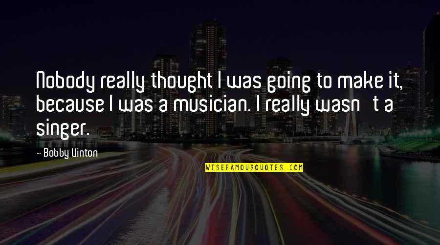 Bobby Singer Best Quotes By Bobby Vinton: Nobody really thought I was going to make Bobby Singer Best Quotes By Bobby Vinton: Nobody really thought I was going to make
