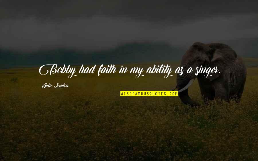 Bobby Singer Best Quotes By Julie London: Bobby had faith in my ability as a Bobby Singer Best Quotes By Julie London: Bobby had faith in my ability as a