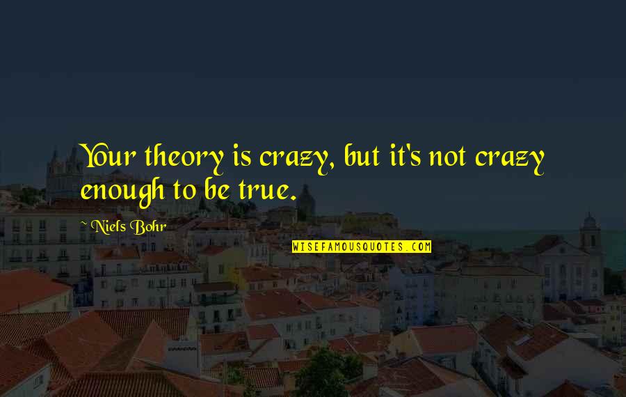 Bobby Sixkiller Quotes By Niels Bohr: Your theory is crazy, but it's not crazy