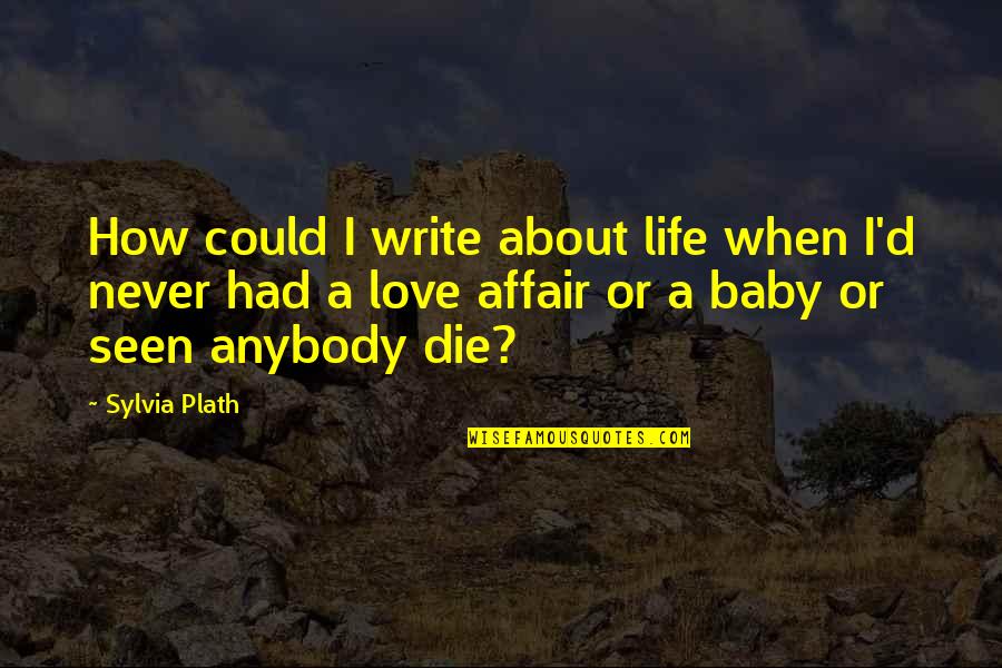 Bobby Sommer Quotes By Sylvia Plath: How could I write about life when I'd