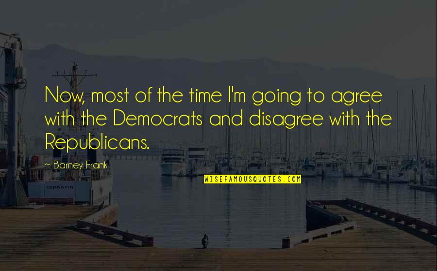 Bobby Stuckey Quotes By Barney Frank: Now, most of the time I'm going to Bobby Stuckey Quotes By Barney Frank: Now, most of the time I'm going to
