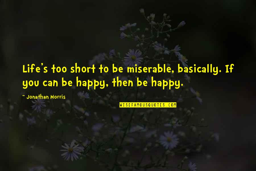 Bobby Supernatural Quotes By Jonathan Morris: Life's too short to be miserable, basically. If