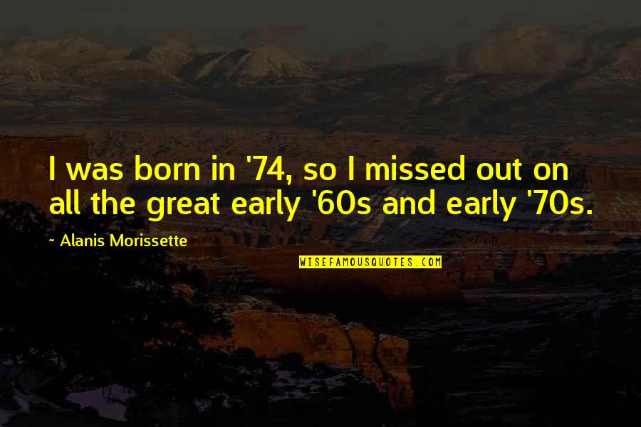 Bobby Towie Quotes By Alanis Morissette: I was born in '74, so I missed