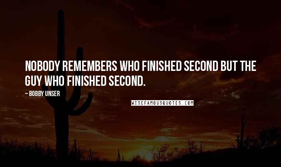 Bobby Unser quotes: Nobody remembers who finished second but the guy who finished second.