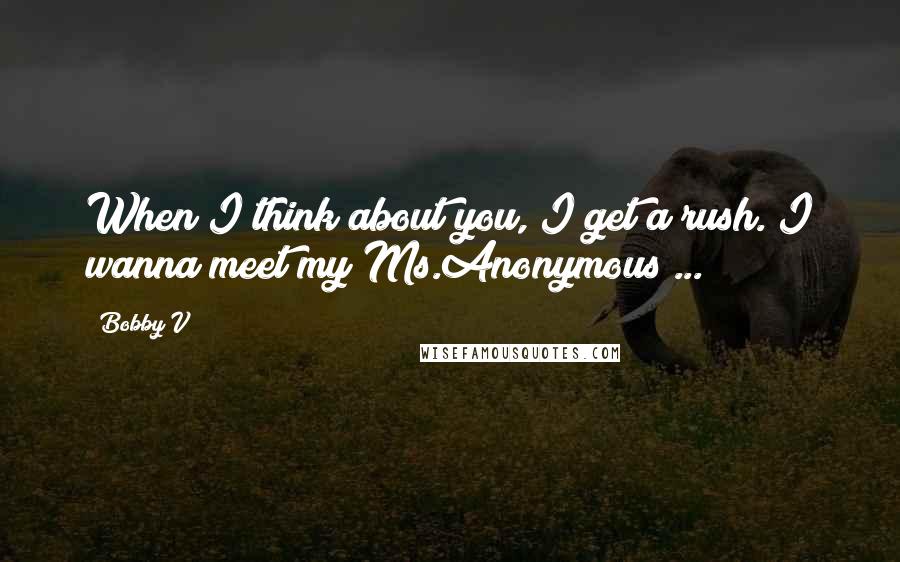 Bobby V quotes: When I think about you, I get a rush. I wanna meet my Ms.Anonymous ...