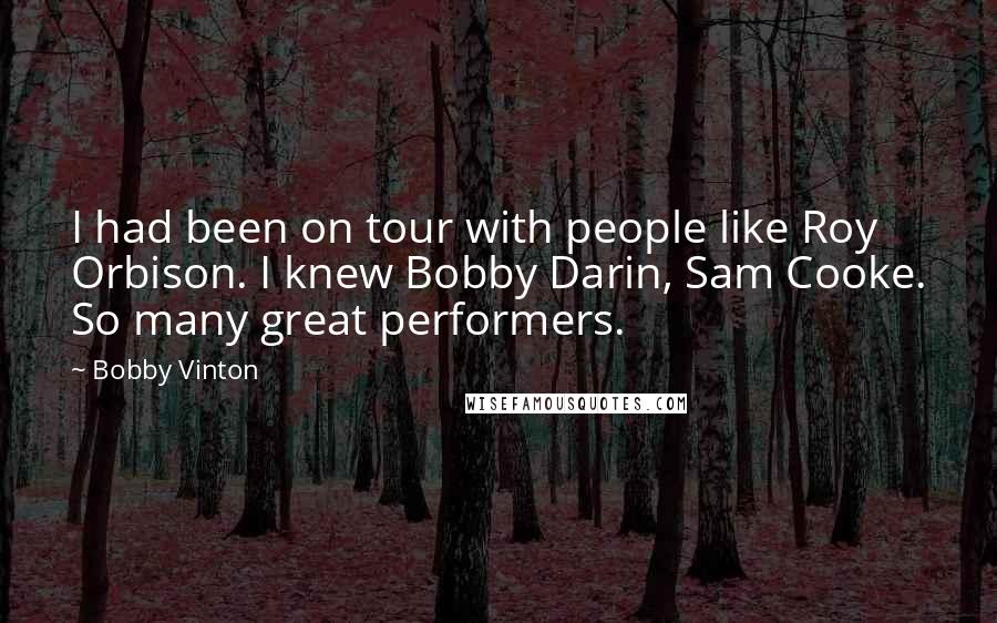 Bobby Vinton quotes: I had been on tour with people like Roy Orbison. I knew Bobby Darin, Sam Cooke. So many great performers.