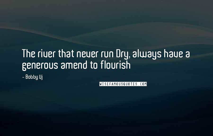 Bobby Vj quotes: The river that never run Dry, always have a generous amend to flourish