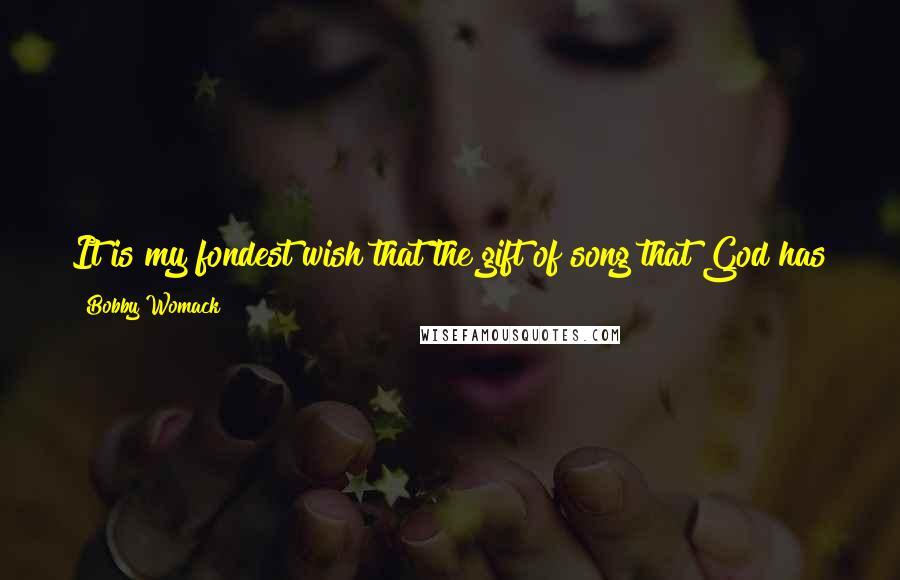 Bobby Womack quotes: It is my fondest wish that the gift of song that God has given me will flow from my soul to yours and help ease any burden that might weigh Bobby Womack quotes: It is my fondest wish that the gift of song that God has given me will flow from my soul to yours and help ease any burden that might weigh