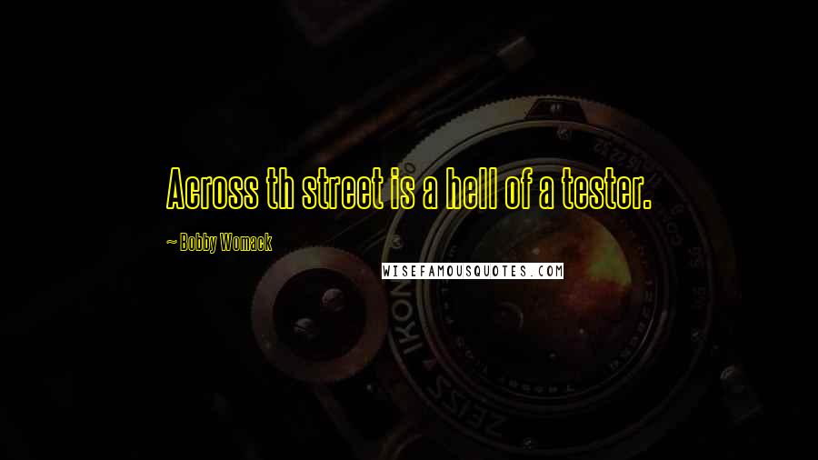 Bobby Womack quotes: Across th street is a hell of a tester.