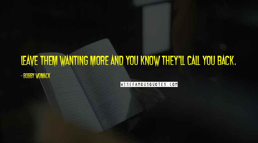 Bobby Womack quotes: Leave them wanting more and you know they'll call you back.