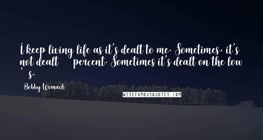 Bobby Womack quotes: I keep living life as it's dealt to me. Sometimes, it's not dealt 100 percent. Sometimes it's dealt on the low '30s. Bobby Womack quotes: I keep living life as it's dealt to me. Sometimes, it's not dealt 100 percent. Sometimes it's dealt on the low '30s.