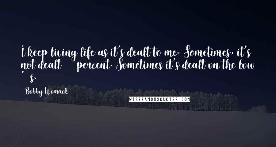 Bobby Womack quotes: I keep living life as it's dealt to me. Sometimes, it's not dealt 100 percent. Sometimes it's dealt on the low '30s.